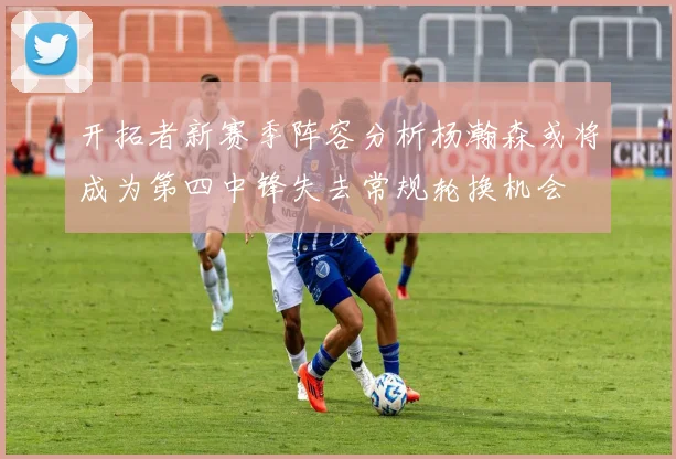 开拓者新赛季阵容分析杨瀚森或将成为第四中锋失去常规轮换机会